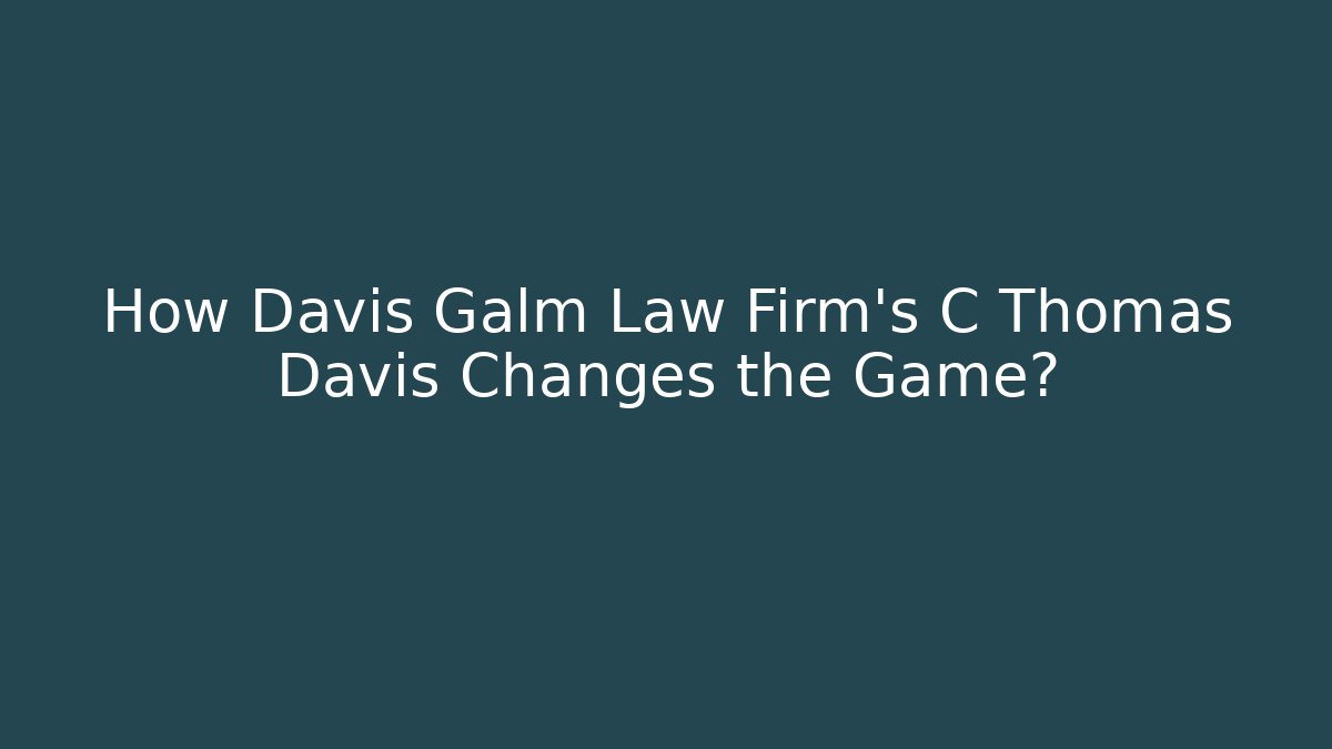 How Davis Galm Law Firm's C Thomas Davis Changes the Game? - V Auction