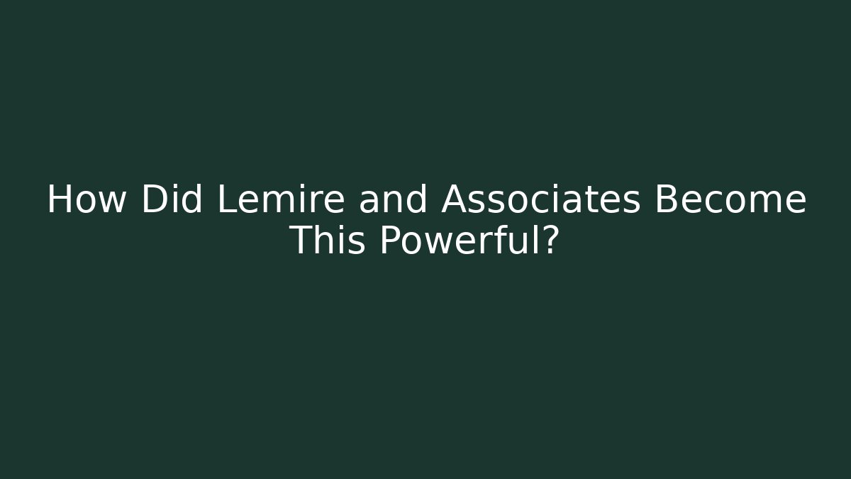 How Did Lemire and Associates Become This Powerful?