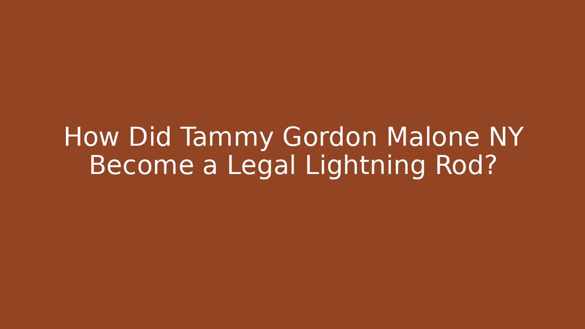 How Did Tammy Gordon Malone NY Become a Legal Lightning Rod?