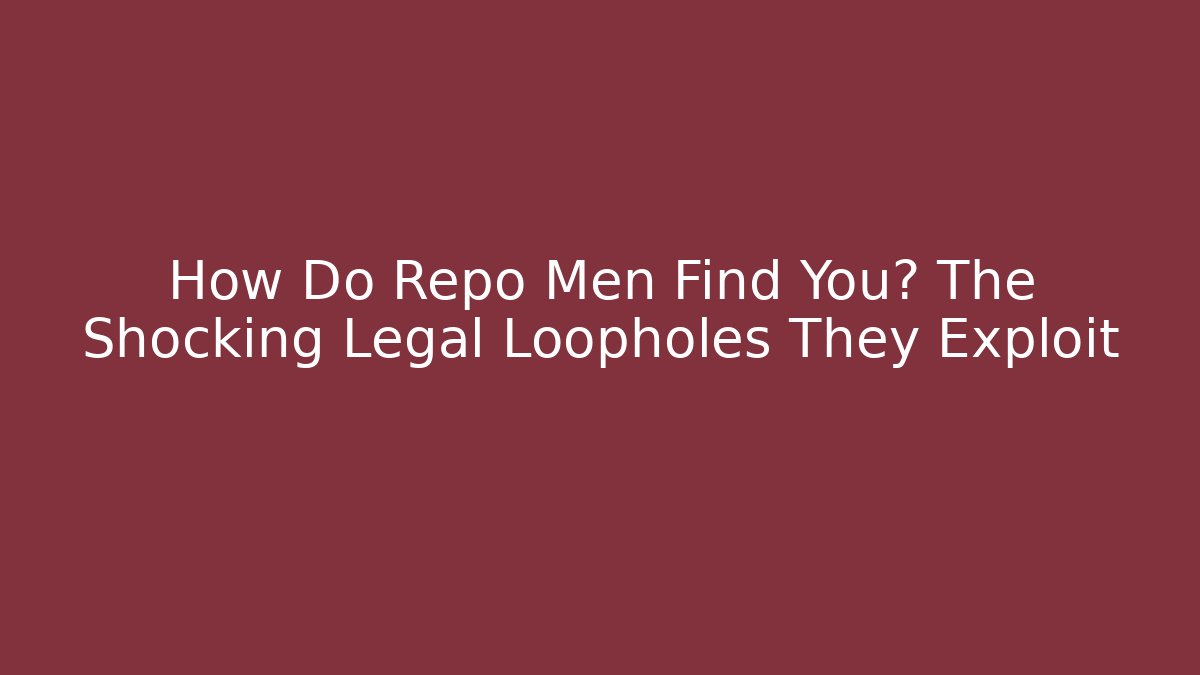 How Do Repo Men Find You? The Shocking Legal Loopholes They Exploit