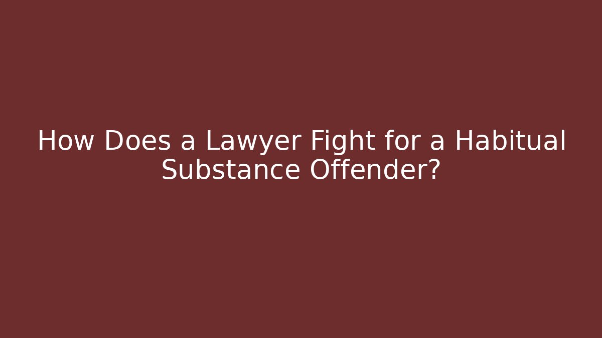 How Does a Lawyer Fight for a Habitual Substance Offender?