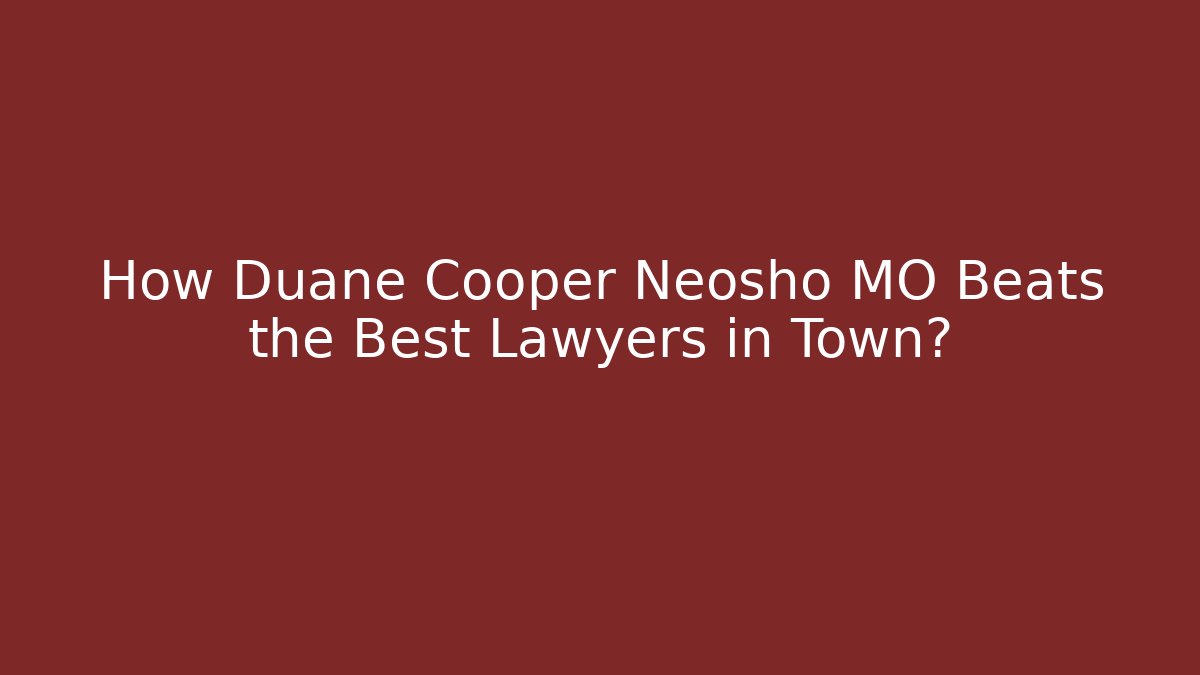 How Duane Cooper Neosho MO Beats the Best Lawyers in Town?