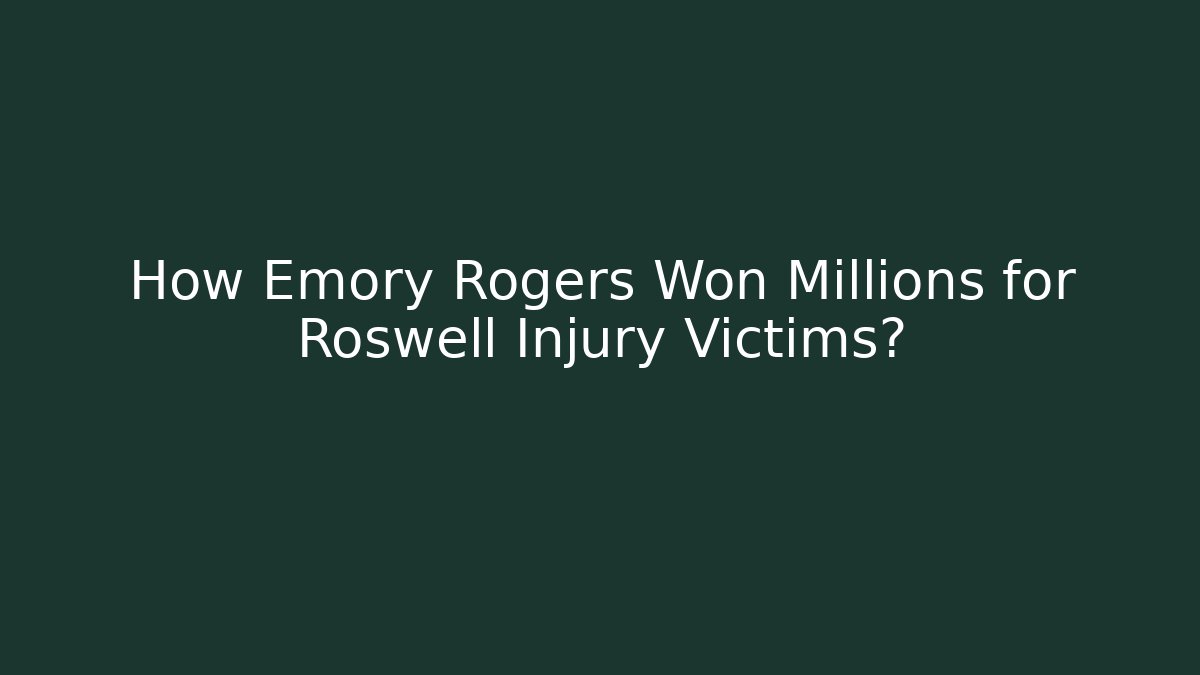 How Emory Rogers Won Millions for Roswell Injury Victims?