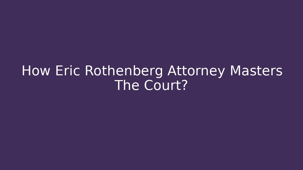 How Eric Rothenberg Attorney Masters The Court?