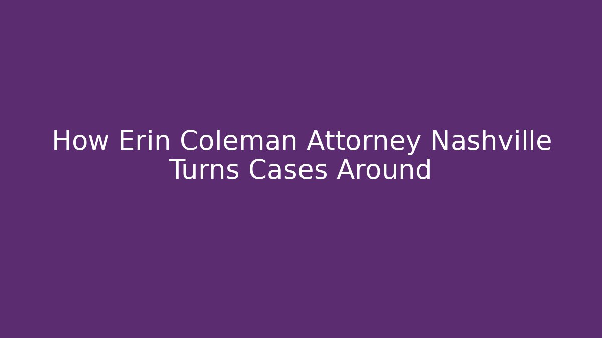 How Erin Coleman Attorney Nashville Turns Cases Around