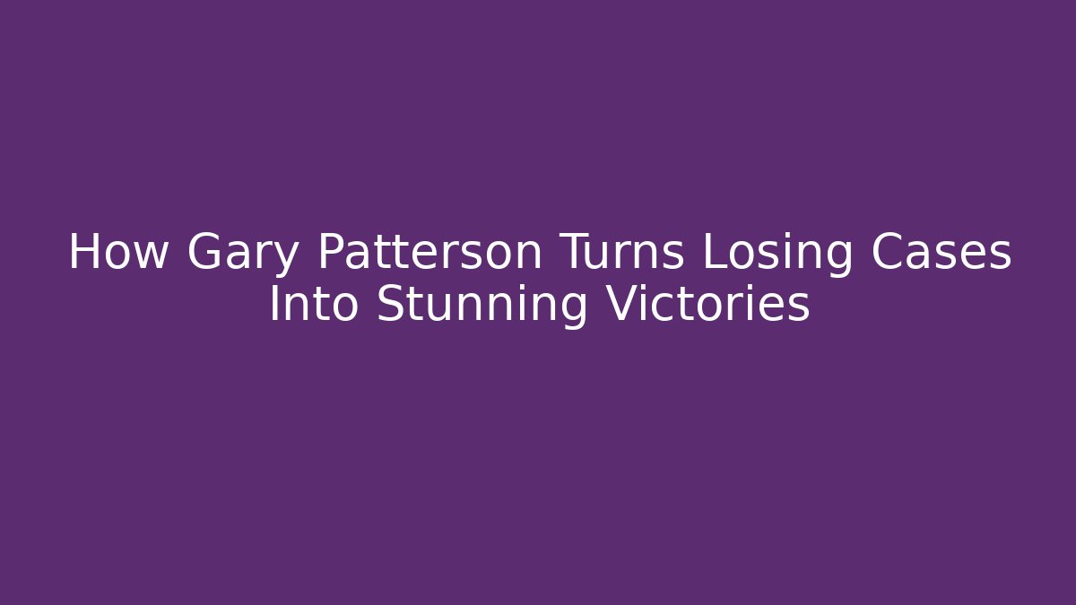 How Gary Patterson Turns Losing Cases Into Stunning Victories