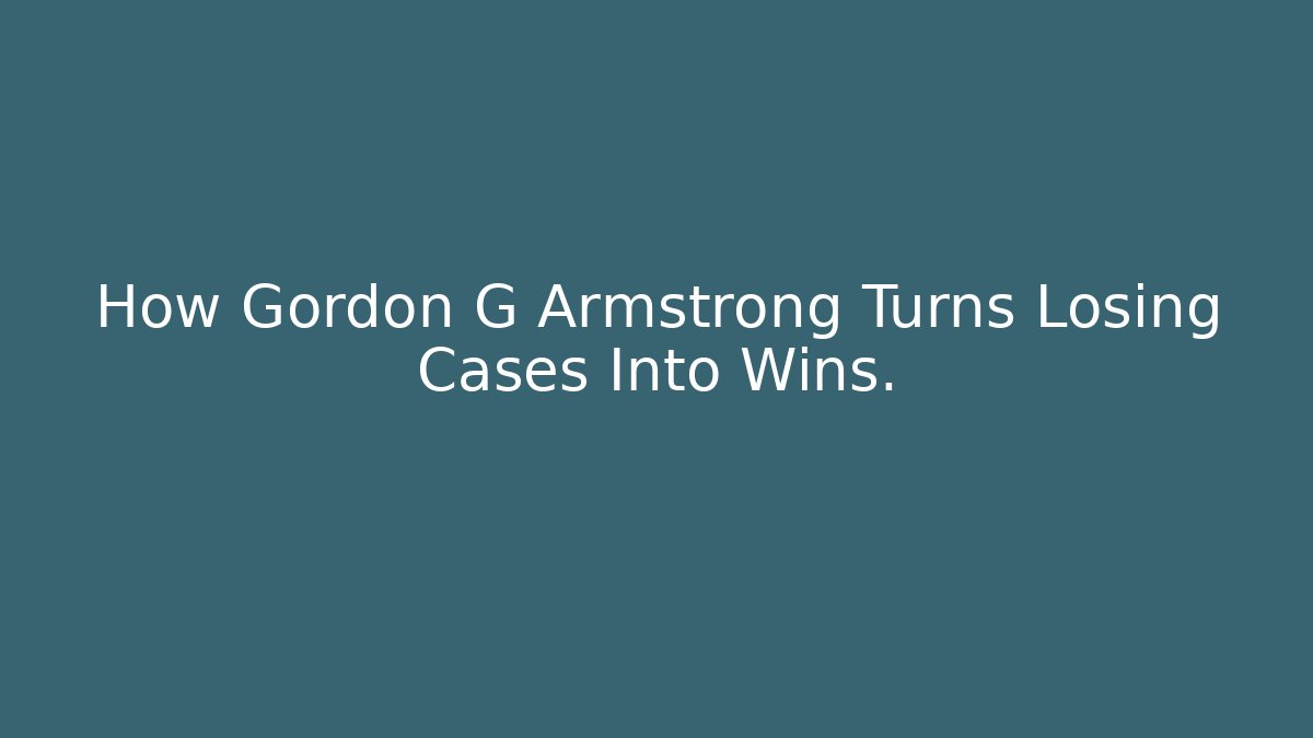 How Gordon G Armstrong Turns Losing Cases Into Wins. - V Auction