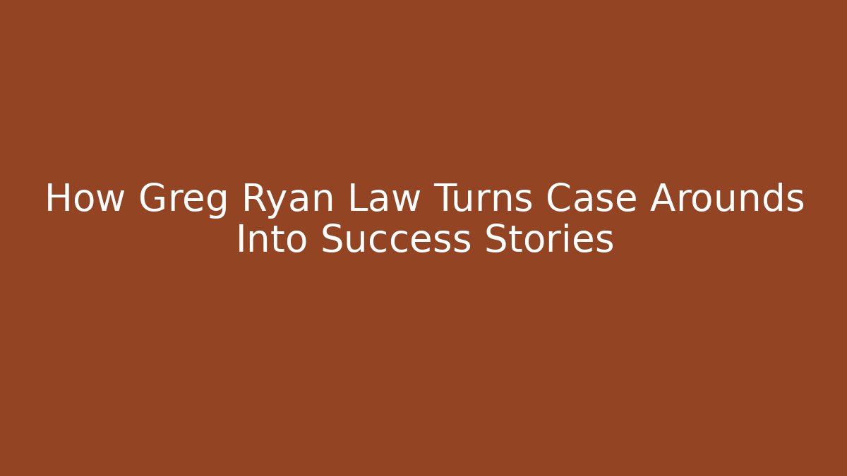 How Greg Ryan Law Turns Case Arounds Into Success Stories