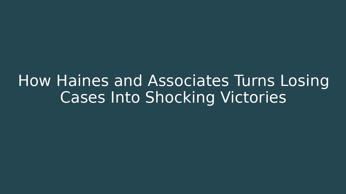 How Haines and Associates Turns Losing Cases Into Shocking Victories
