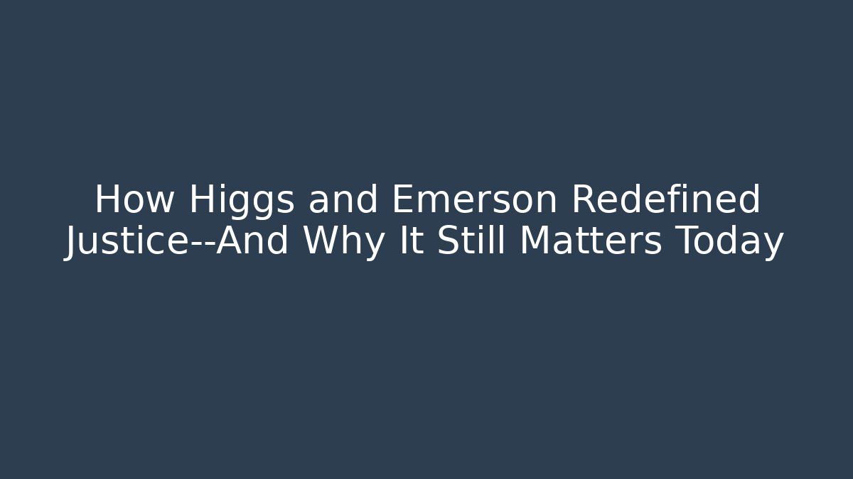 How Higgs and Emerson Redefined Justice—And Why It Still Matters Today