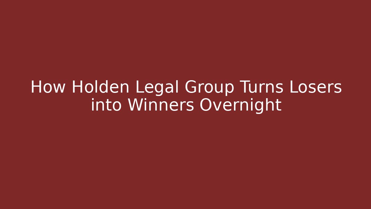 How Holden Legal Group Turns Losers into Winners Overnight