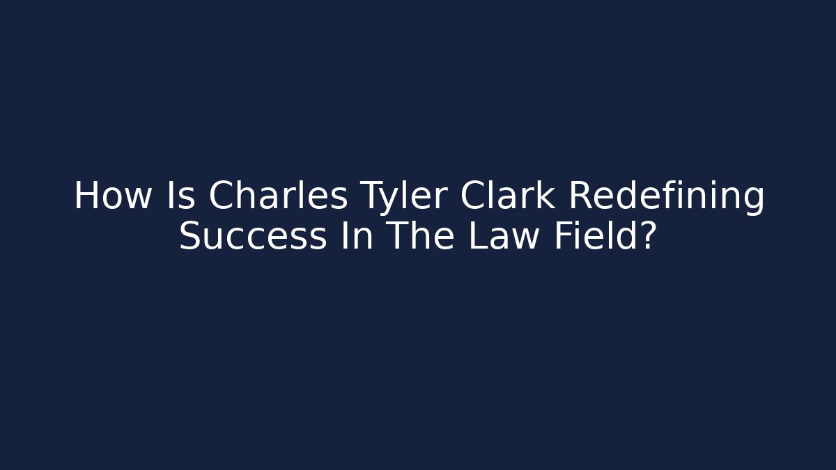How Is Charles Tyler Clark Redefining Success In The Law Field?