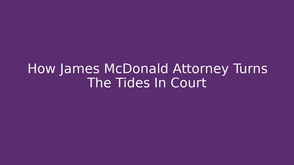 How James McDonald Attorney Turns The Tides In Court
