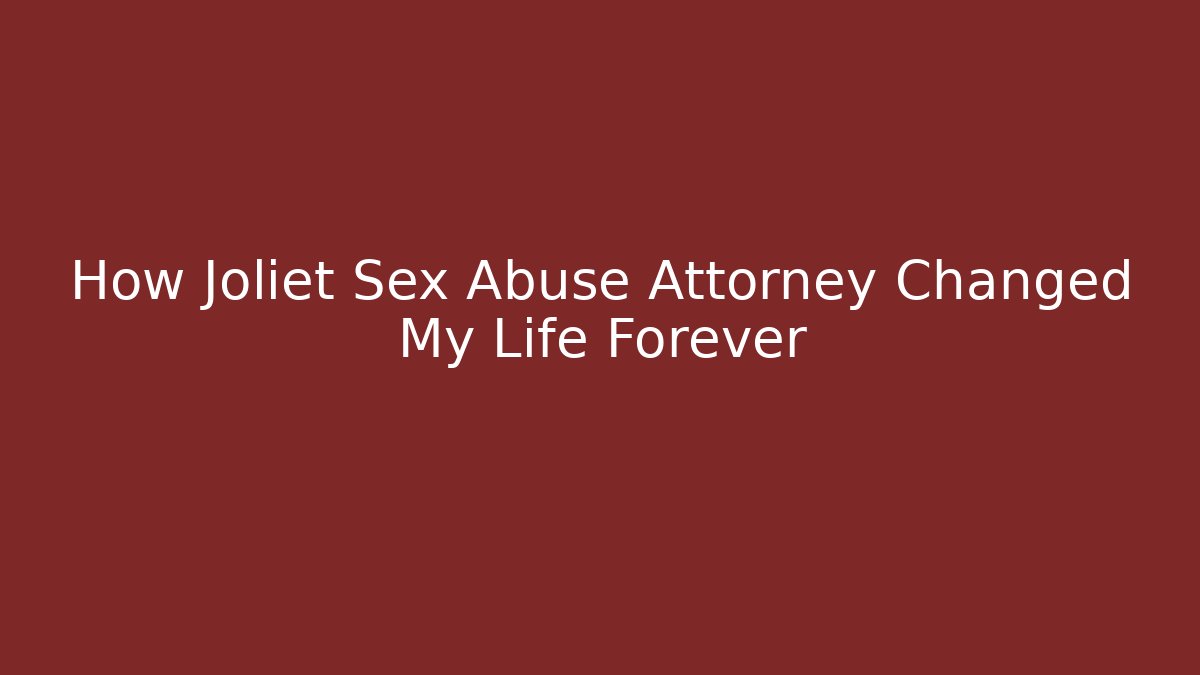 How Joliet Sex Abuse Attorney Changed My Life Forever