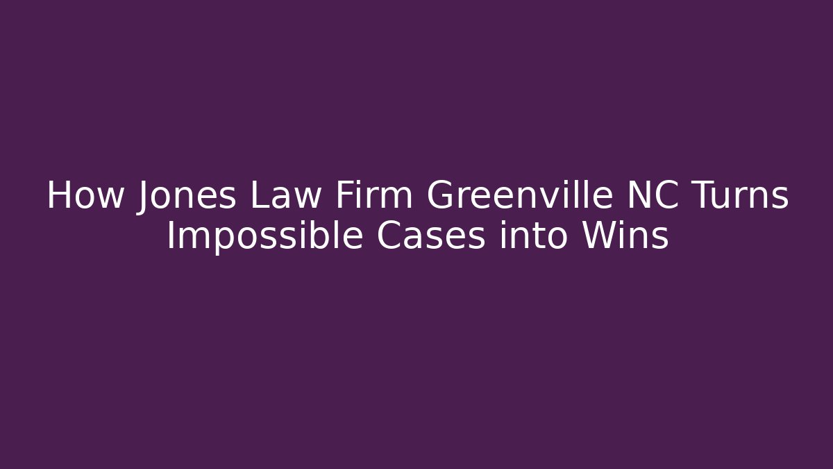 How Jones Law Firm Greenville NC Turns Impossible Cases into Wins