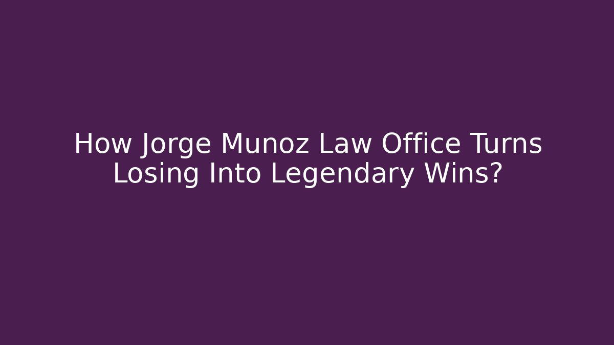 How Jorge Munoz Law Office Turns Losing Into Legendary Wins?