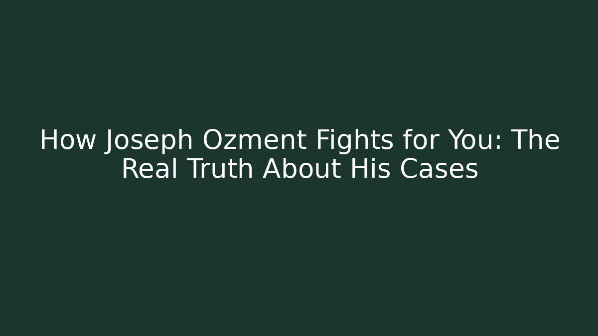 How Joseph Ozment Fights for You: The Real Truth About His Cases