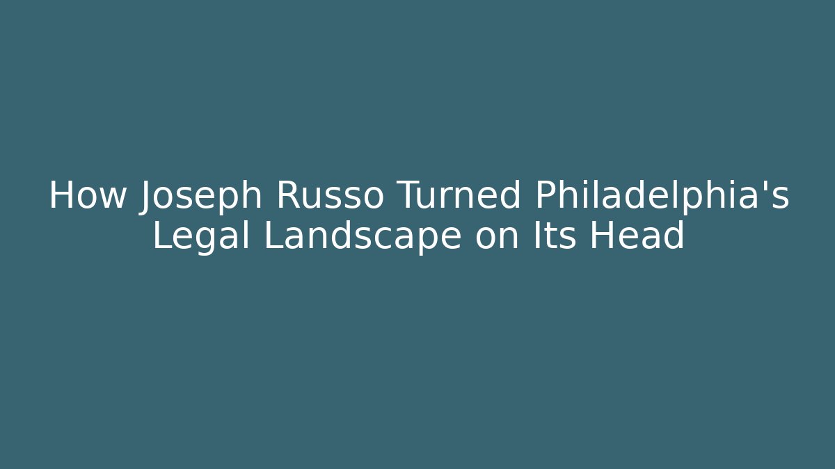How Joseph Russo Turned Philadelphia's Legal Landscape on Its Head