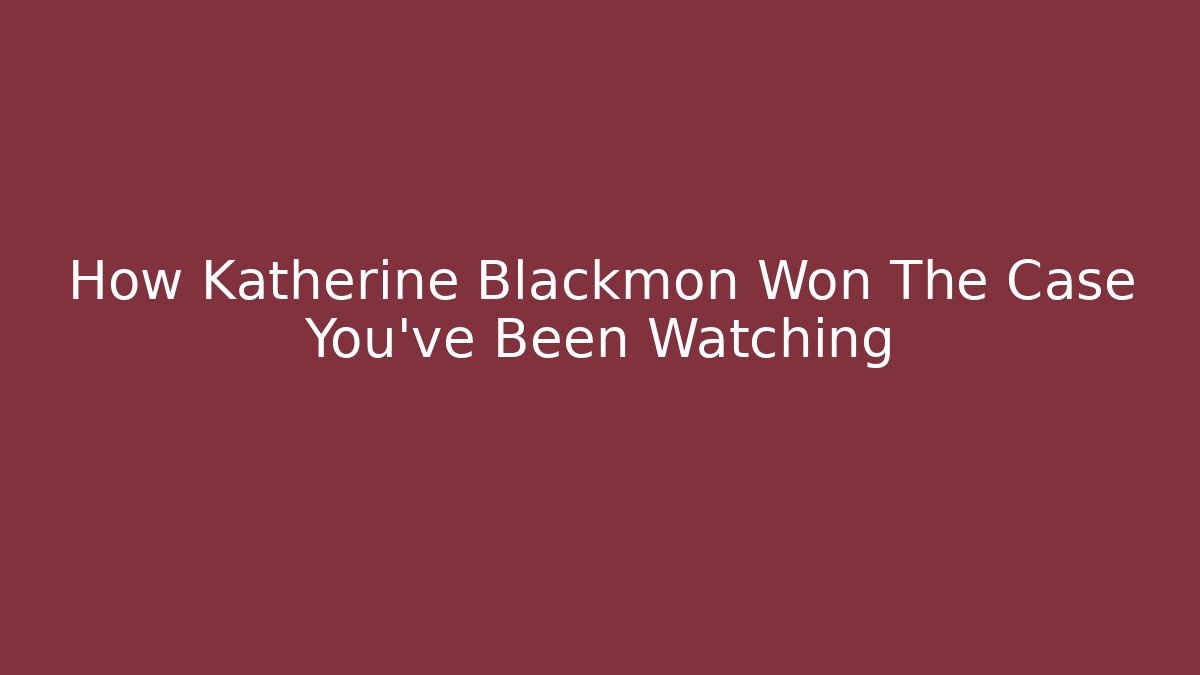 How Katherine Blackmon Won The Case You've Been Watching