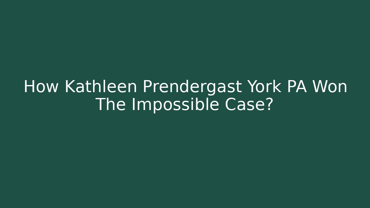 How Kathleen Prendergast York PA Won The Impossible Case?