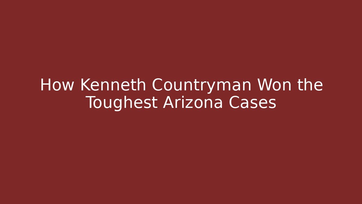 How Kenneth Countryman Won the Toughest Arizona Cases