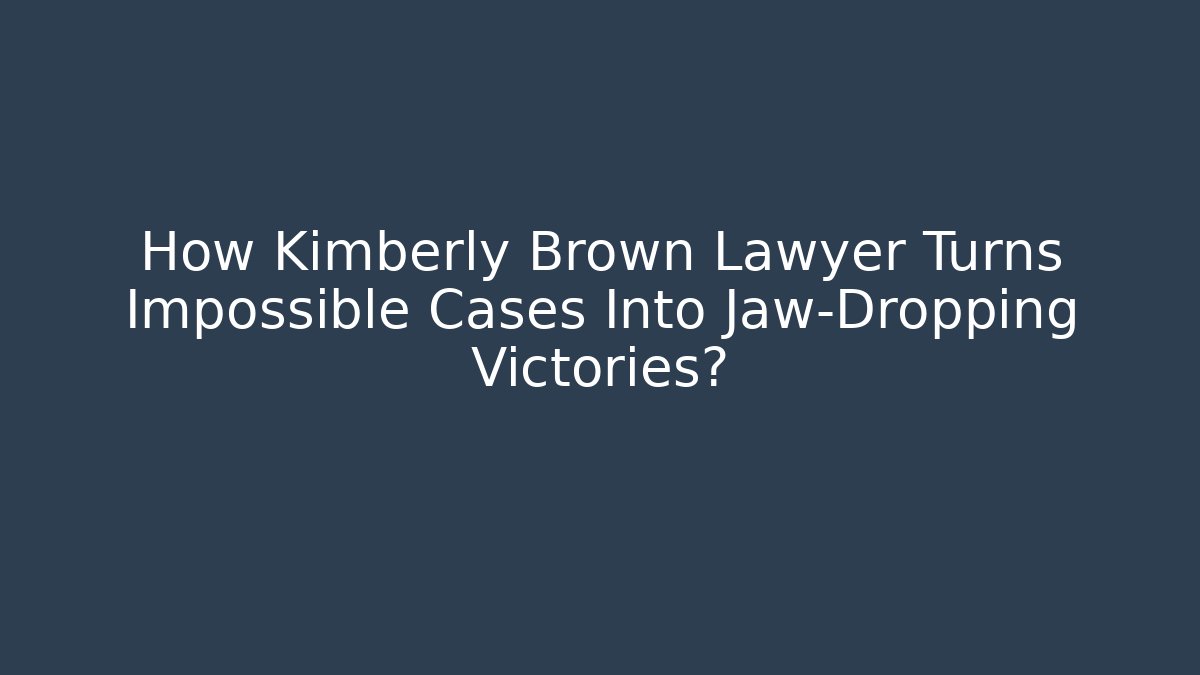 How Kimberly Brown Lawyer Turns Impossible Cases Into Jaw-Dropping Victories?