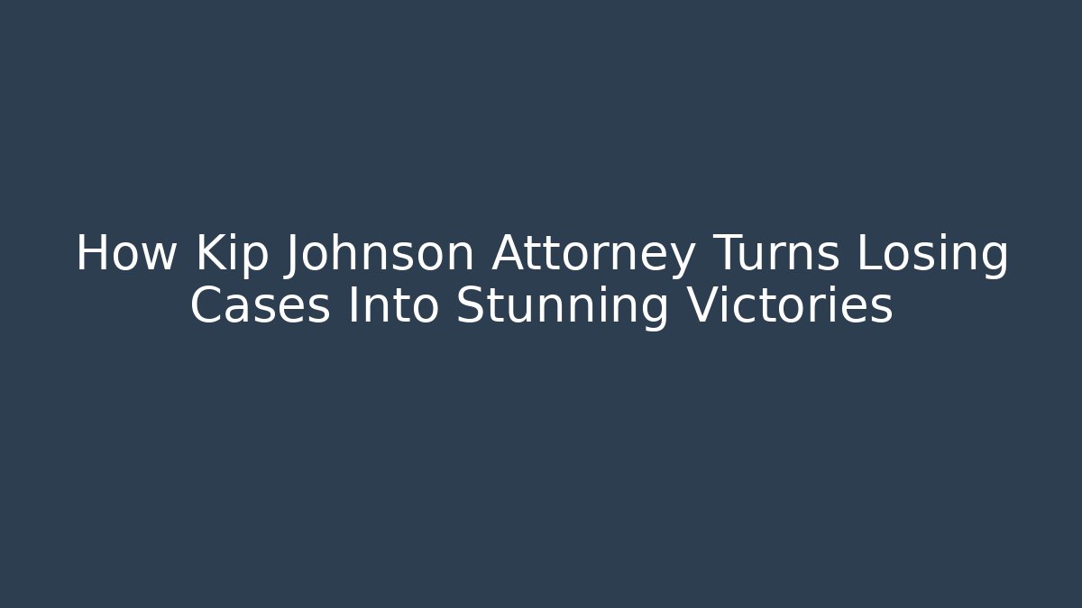 How Kip Johnson Attorney Turns Losing Cases Into Stunning Victories