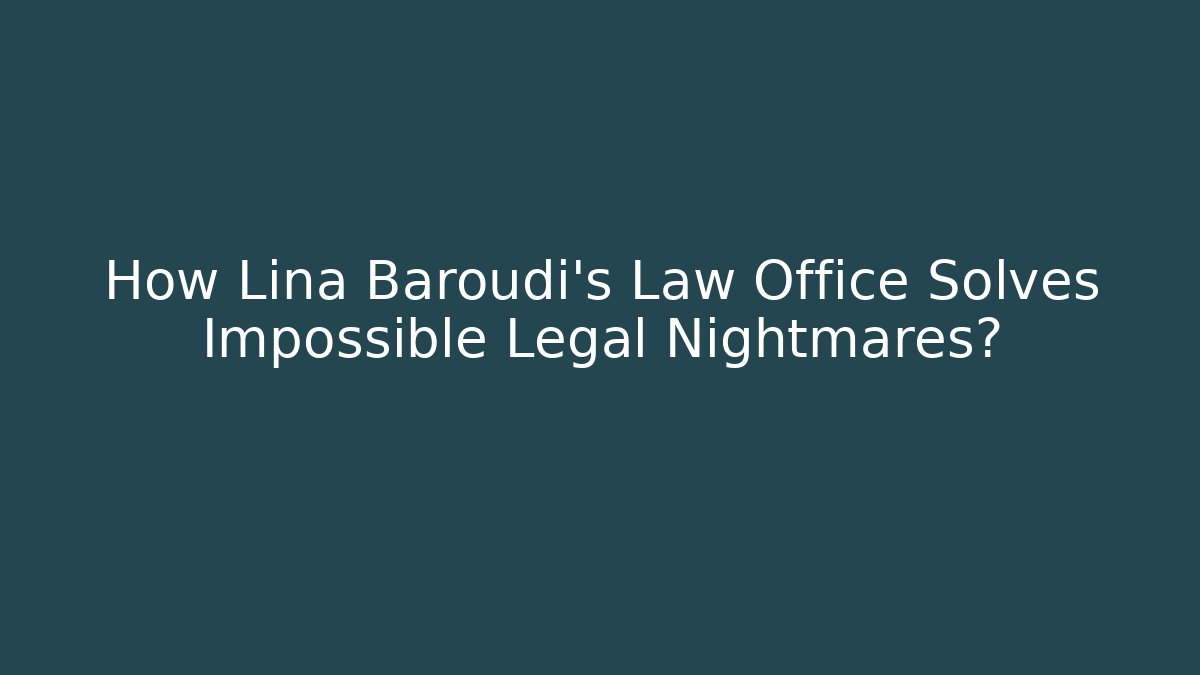 How Lina Baroudi’s Law Office Solves Impossible Legal Nightmares?