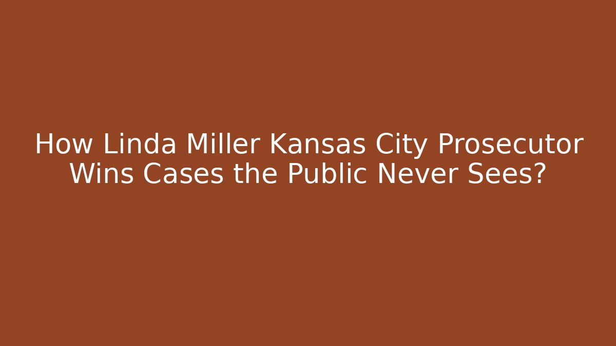 How Linda Miller Kansas City Prosecutor Wins Cases the Public Never Sees?