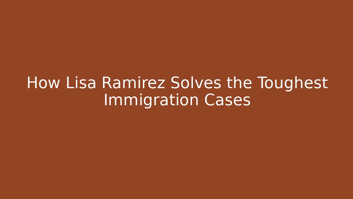 How Lisa Ramirez Solves the Toughest Immigration Cases