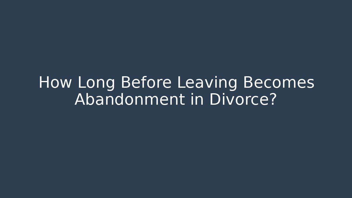 How Long Before Leaving Becomes Abandonment in Divorce?
