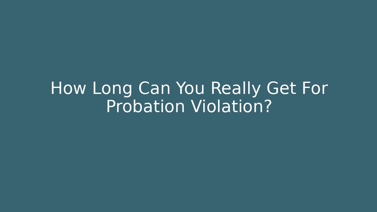 How Long Can You Really Get For Probation Violation?
