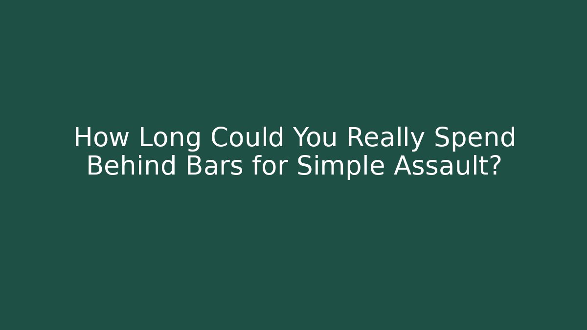 How Long Could You Really Spend Behind Bars for Simple Assault?