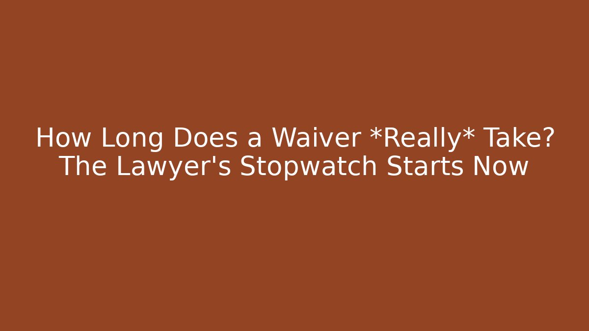 How Long Does a Waiver *Really* Take? The Lawyer’s Stopwatch Starts Now