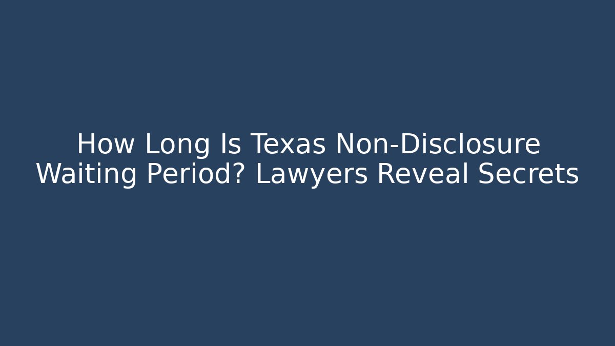 How Long Is Texas Non-Disclosure Waiting Period? Lawyers Reveal Secrets