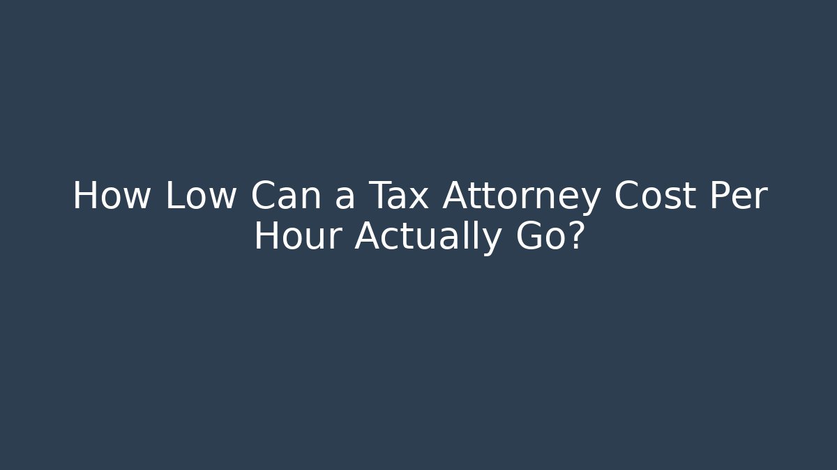 How Low Can a Tax Attorney Cost Per Hour Actually Go?