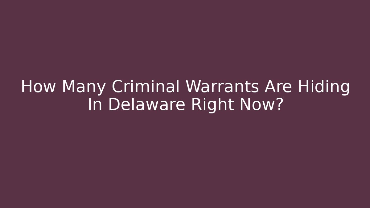 How Many Criminal Warrants Are Hiding In Delaware Right Now?