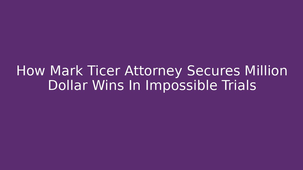 How Mark Ticer Attorney Secures Million Dollar Wins In Impossible Trials