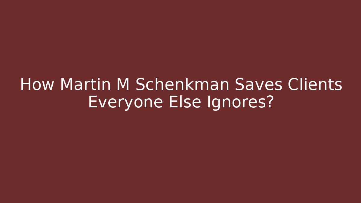 How Martin M Schenkman Saves Clients Everyone Else Ignores?