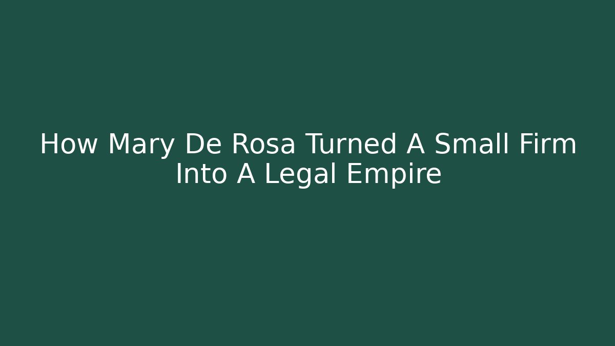How Mary De Rosa Turned A Small Firm Into A Legal Empire