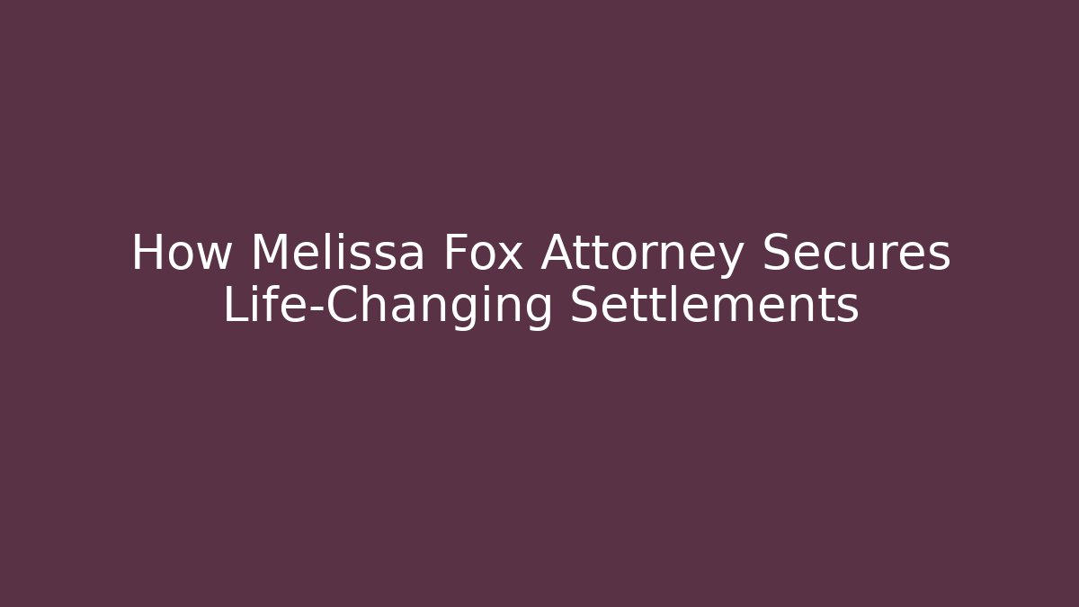 How Melissa Fox Attorney Secures Life-Changing Settlements
