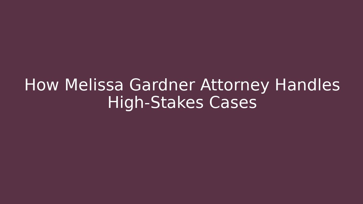 How Melissa Gardner Attorney Handles High-Stakes Cases