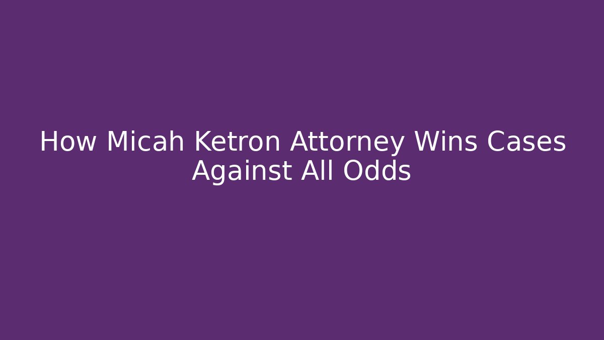 How Micah Ketron Attorney Wins Cases Against All Odds