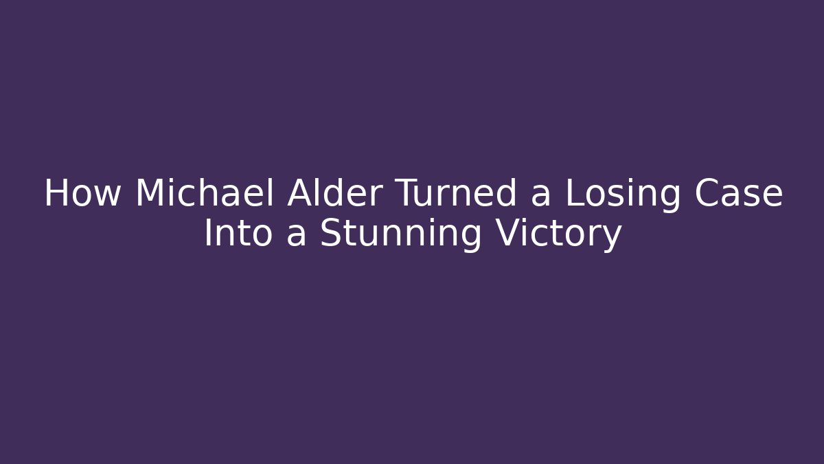 How Michael Alder Turned a Losing Case Into a Stunning Victory
