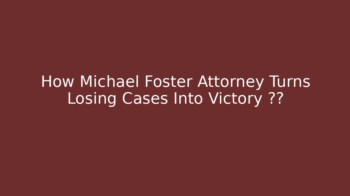 How Michael Foster Attorney Turns Losing Cases Into Victory سي