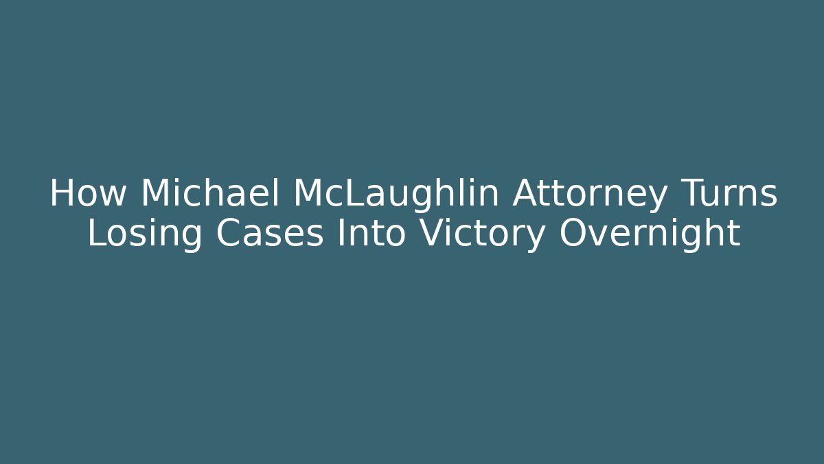 How Michael McLaughlin Attorney Turns Losing Cases Into Victory Overnight