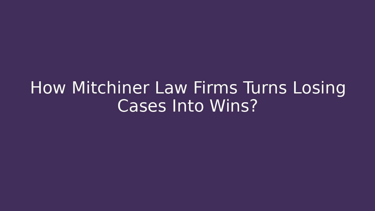 How Mitchiner Law Firms Turns Losing Cases Into Wins?