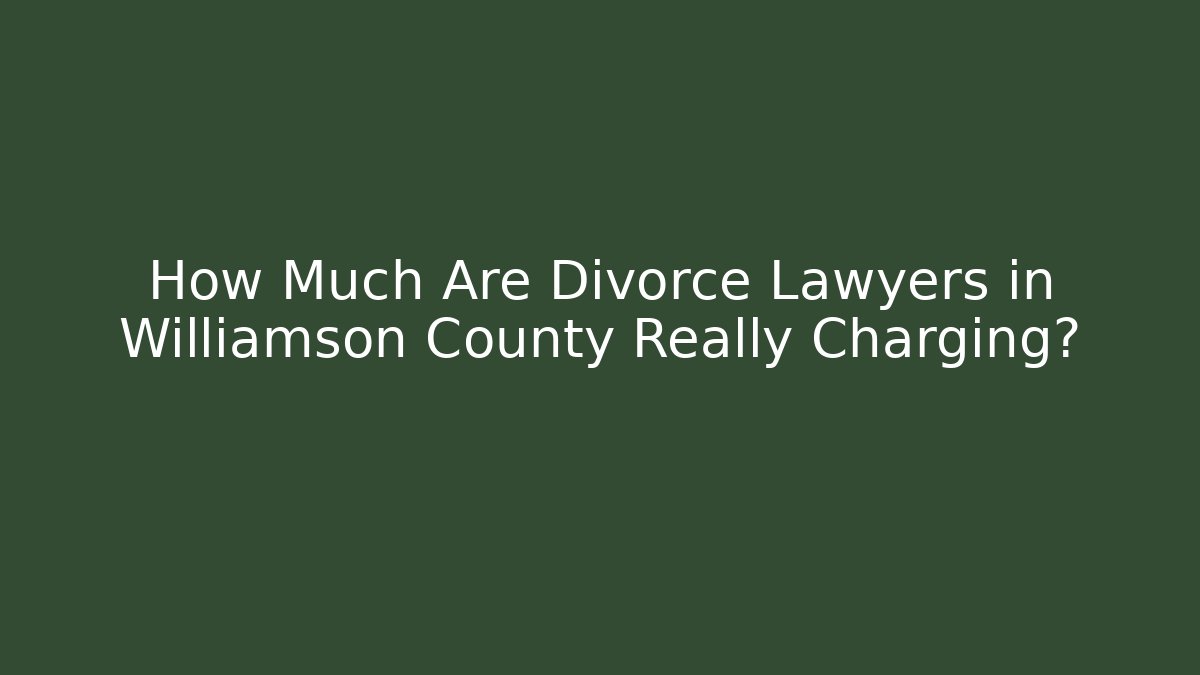 How Much Are Divorce Lawyers in Williamson County Really Charging?