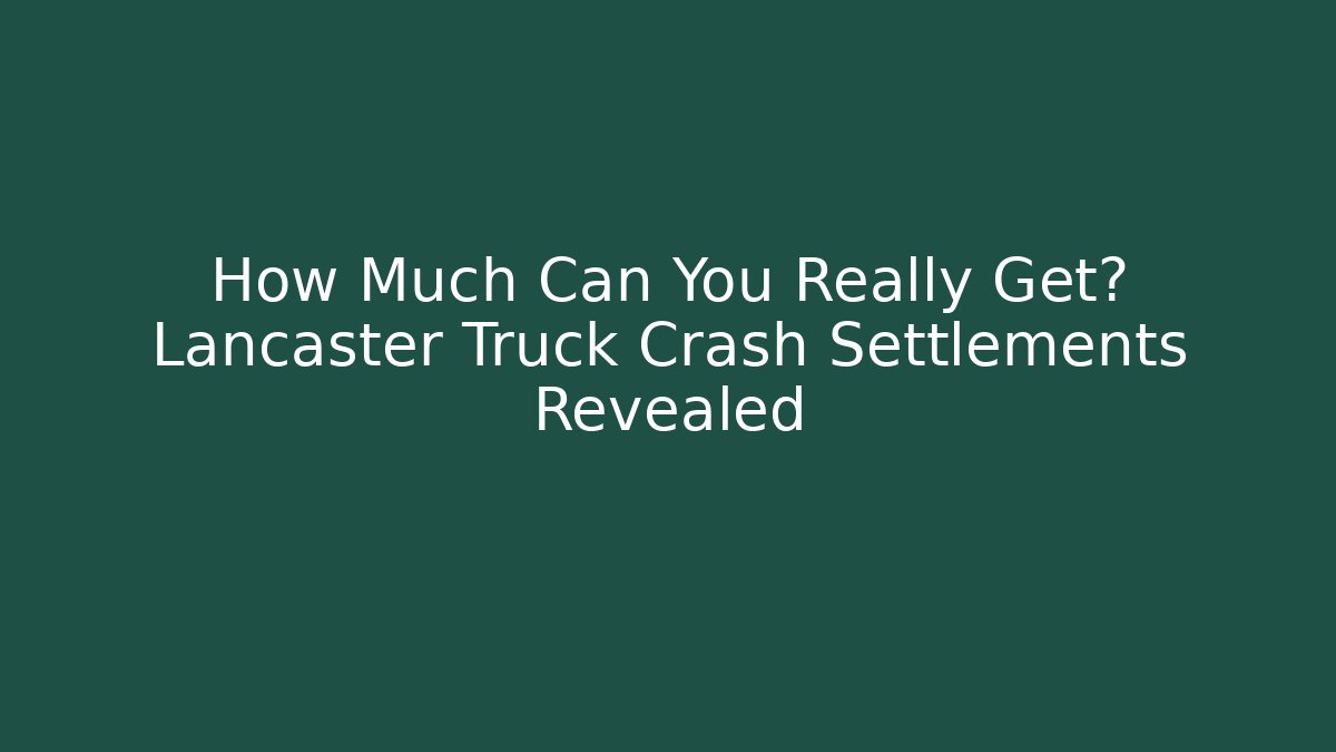 How Much Can You Really Get? Lancaster Truck Crash Settlements Revealed