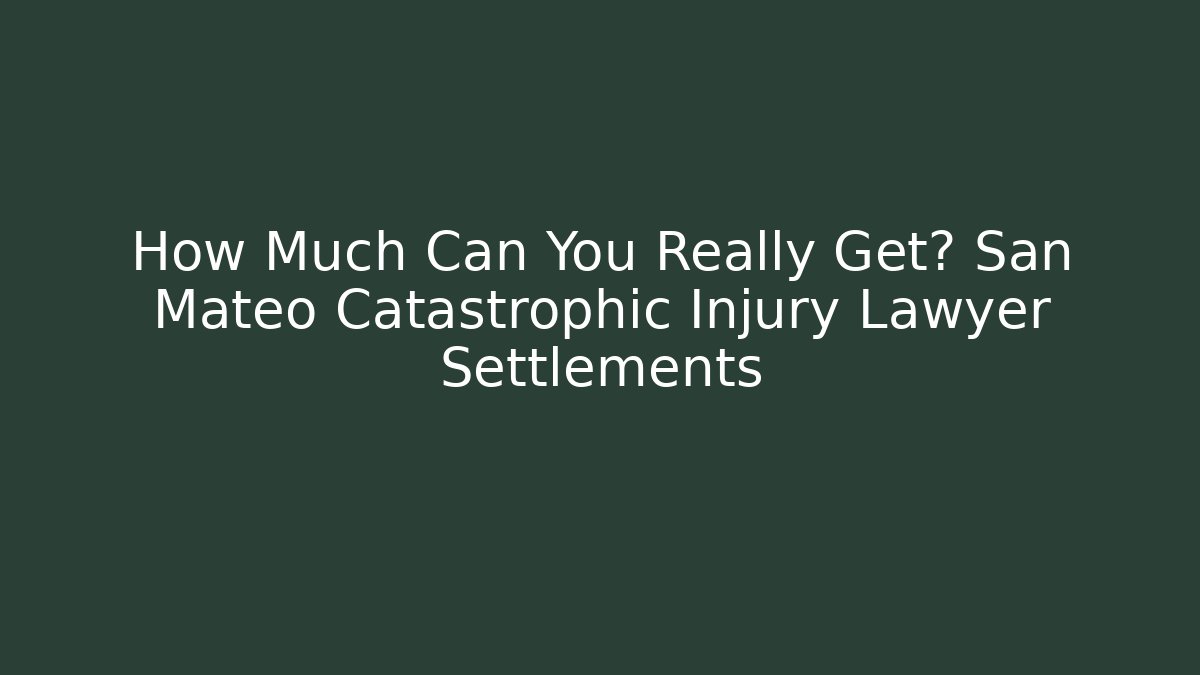 How Much Can You Really Get? San Mateo Catastrophic Injury Lawyer Settlements